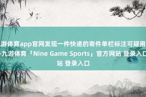 九游体育app官网发现一件快递的寄件单栏标注可疑用语-九游体育「Nine Game Sports」官方网站 登录入口