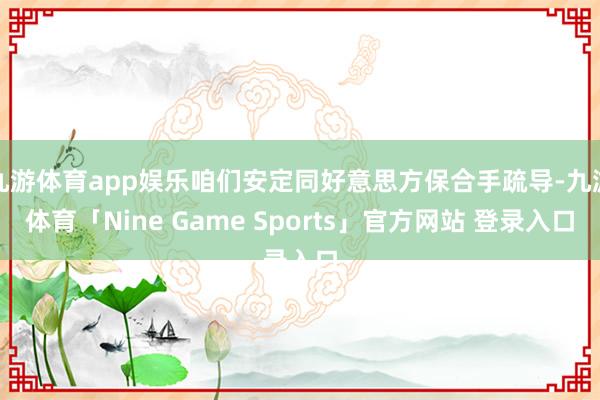 九游体育app娱乐咱们安定同好意思方保合手疏导-九游体育「Nine Game Sports」官方网站 登录入口