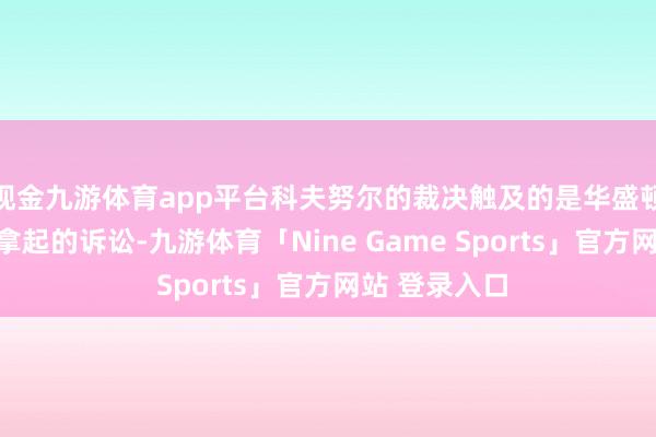 现金九游体育app平台科夫努尔的裁决触及的是华盛顿州等州为此拿起的诉讼-九游体育「Nine Game Sports」官方网站 登录入口