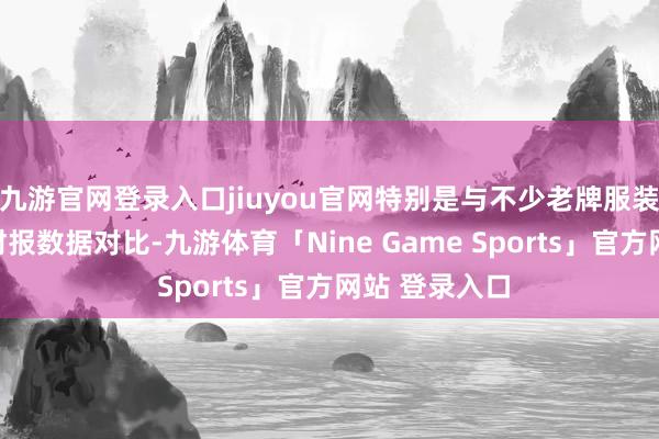 九游官网登录入口jiuyou官网特别是与不少老牌服装企业下落的财报数据对比-九游体育「Nine Game Sports」官方网站 登录入口