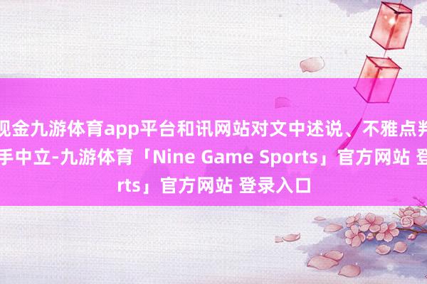 现金九游体育app平台和讯网站对文中述说、不雅点判断保合手中立-九游体育「Nine Game Sports」官方网站 登录入口