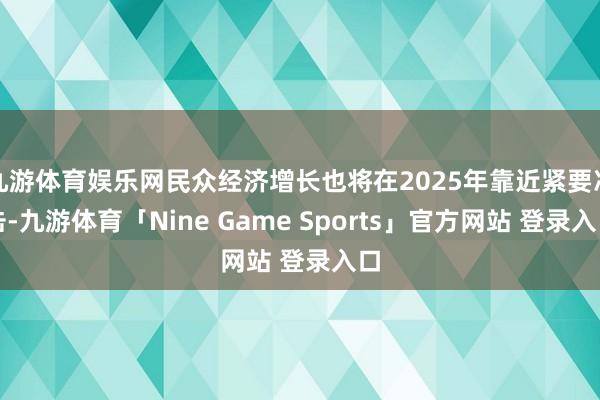 九游体育娱乐网民众经济增长也将在2025年靠近紧要冲击-九游体育「Nine Game Sports」官方网站 登录入口