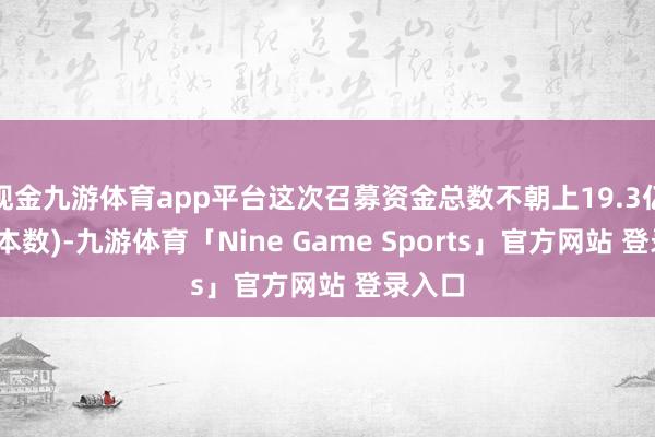 现金九游体育app平台这次召募资金总数不朝上19.3亿元(含本数)-九游体育「Nine Game Sports」官方网站 登录入口