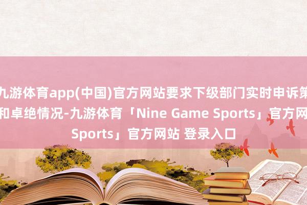九游体育app(中国)官方网站要求下级部门实时申诉策划料理情况和卓绝情况-九游体育「Nine Game Sports」官方网站 登录入口