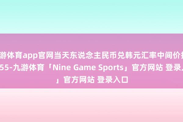 九游体育app官网当天东说念主民币兑韩元汇率中间价报192.55-九游体育「Nine Game Sports」官方网站 登录入口