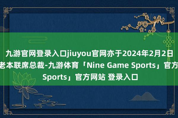 九游官网登录入口jiuyou官网亦于2024年2月2日被任命为华兴老本联席总裁-九游体育「Nine Game Sports」官方网站 登录入口