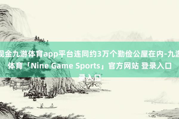 现金九游体育app平台连同约3万个勤俭公屋在内-九游体育「Nine Game Sports」官方网站 登录入口